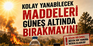 Polis uyard�: “�i�e, �akmak, parf�m gibi yang�n riski ta��yan maddeleri g�ne�te b�rakmay�n”